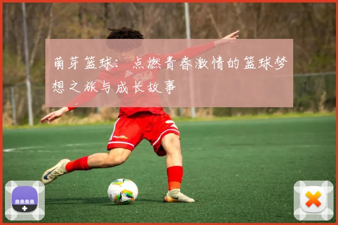 萌芽篮球：点燃青春激情的篮球梦想之旅与成长故事