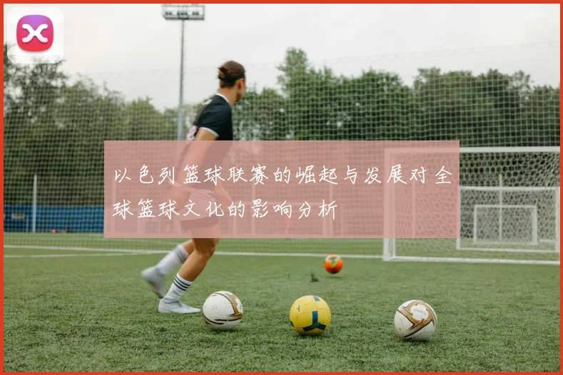 以色列篮球联赛的崛起与发展对全球篮球文化的影响分析