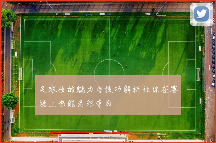 足球妆的魅力与技巧解析让你在赛场上也能光彩夺目