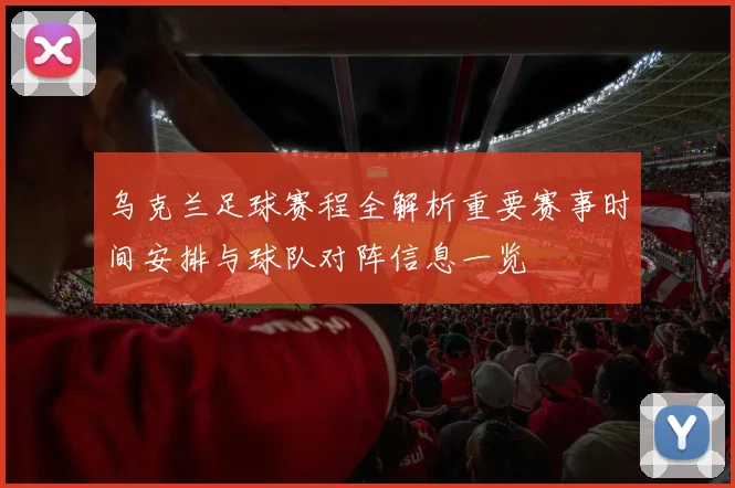 乌克兰足球赛程全解析重要赛事时间安排与球队对阵信息一览
