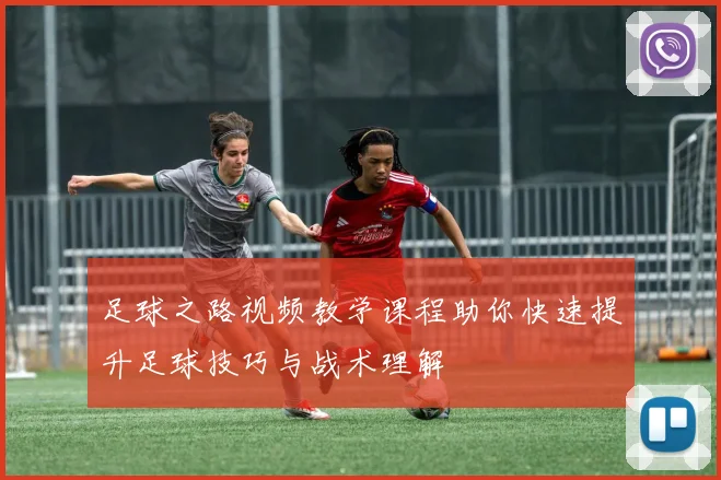 足球之路视频教学课程助你快速提升足球技巧与战术理解
