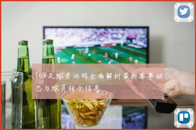 169足球资讯网全面解析最新赛事动态与球员转会信息