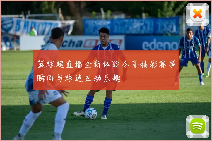 篮球超直播全新体验尽享精彩赛事瞬间与球迷互动乐趣