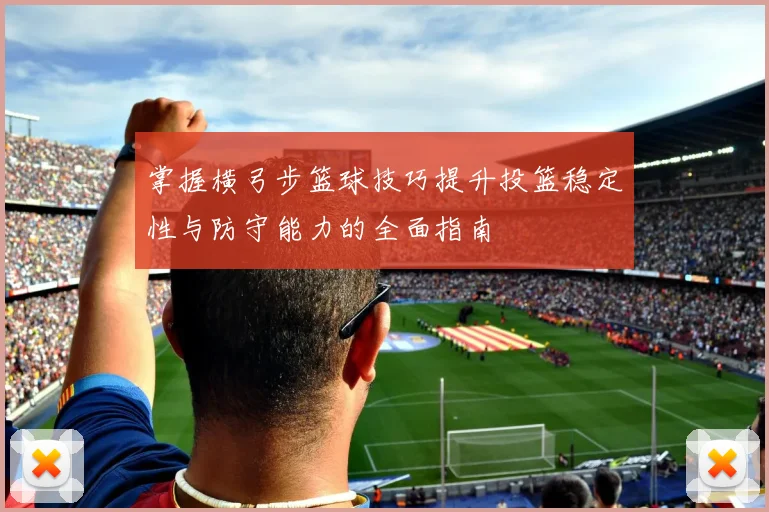 掌握横弓步篮球技巧提升投篮稳定性与防守能力的全面指南