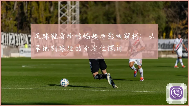 足球鞋毒蜂的崛起与影响解析：从草地到球场的全方位探讨