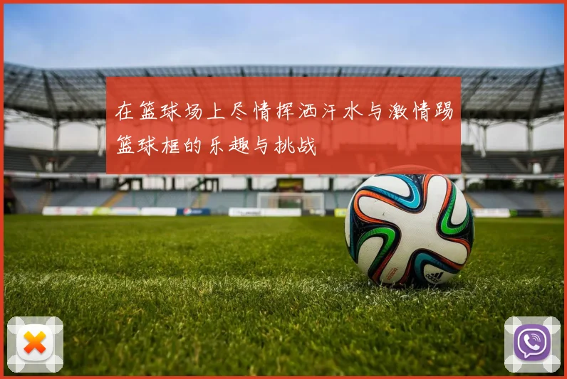 在篮球场上尽情挥洒汗水与激情踢篮球框的乐趣与挑战